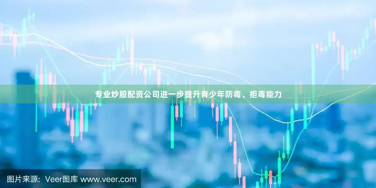 专业炒股配资公司进一步提升青少年防毒、拒毒能力