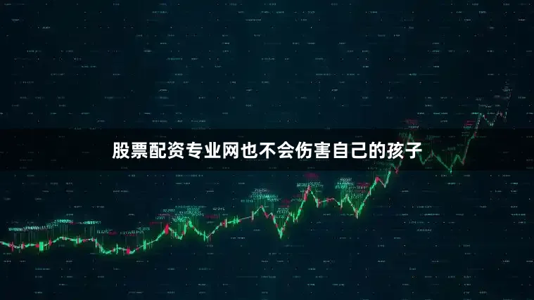 股票配资专业网也不会伤害自己的孩子