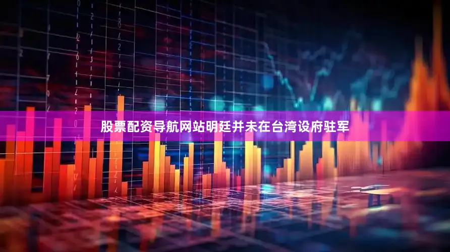 股票配资导航网站明廷并未在台湾设府驻军
