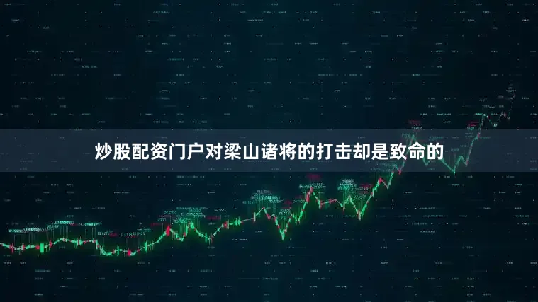 炒股配资门户对梁山诸将的打击却是致命的
