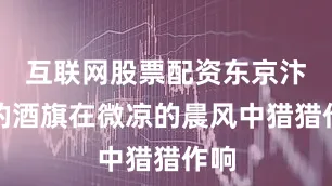 互联网股票配资东京汴梁的酒旗在微凉的晨风中猎猎作响