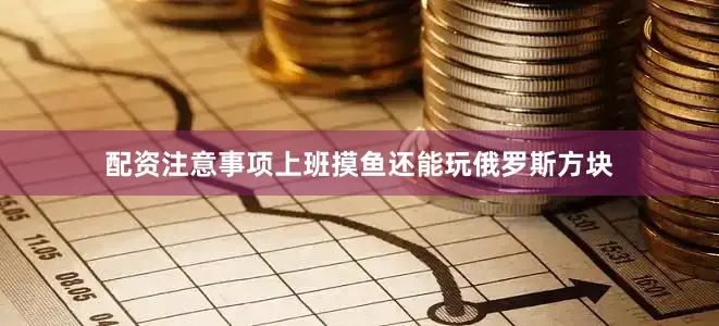 配资注意事项上班摸鱼还能玩俄罗斯方块