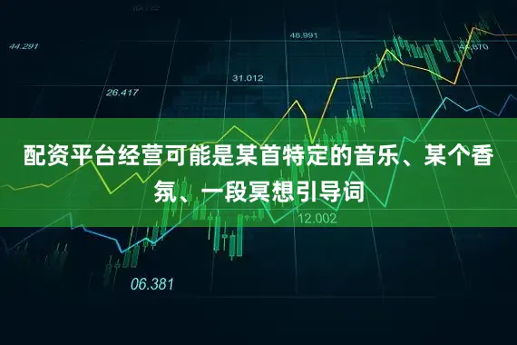 配资平台经营可能是某首特定的音乐、某个香氛、一段冥想引导词